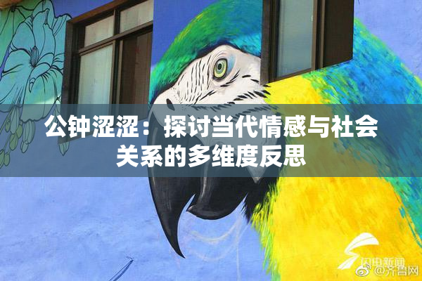 公钟涩涩：探讨当代情感与社会关系的多维度反思