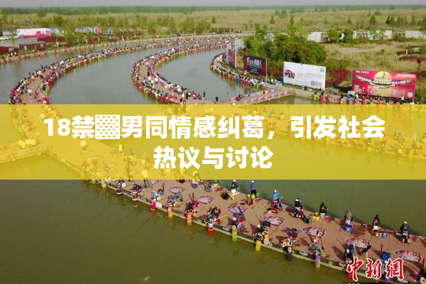 18禁▓男同情感纠葛，引发社会热议与讨论