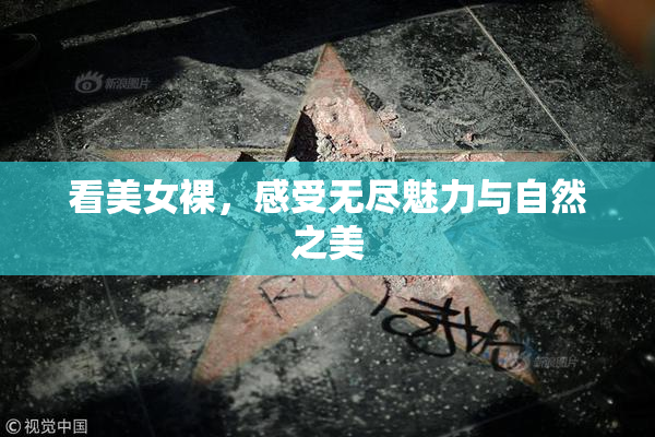 看美女裸，感受无尽魅力与自然之美