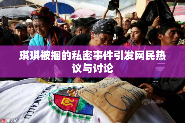 琪琪被捆的私密事件引发网民热议与讨论