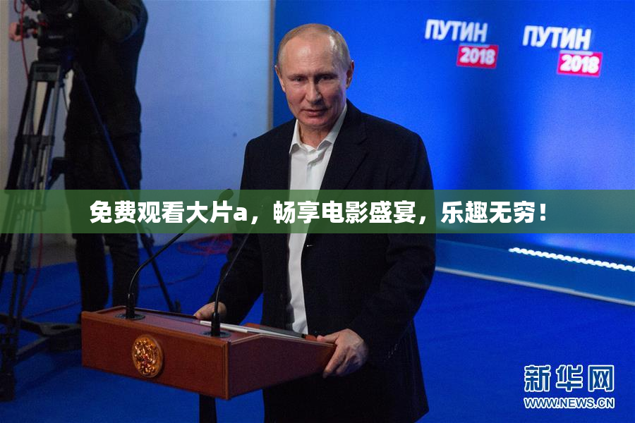 免费观看大片a，畅享电影盛宴，乐趣无穷！