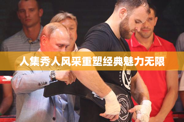 人集秀人风采重塑经典魅力无限