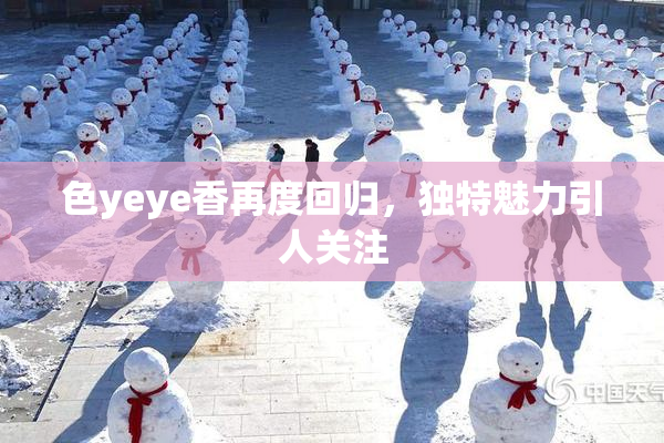 色yeye香再度回归，独特魅力引人关注