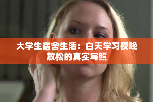 大学生宿舍生活：白天学习夜晚放松的真实写照