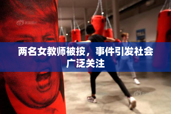 两名女教师被按，事件引发社会广泛关注