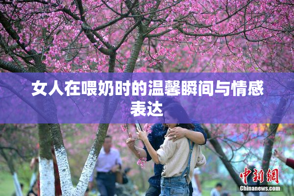女人在喂奶时的温馨瞬间与情感表达