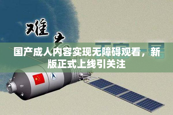 国产成人内容实现无障碍观看，新版正式上线引关注
