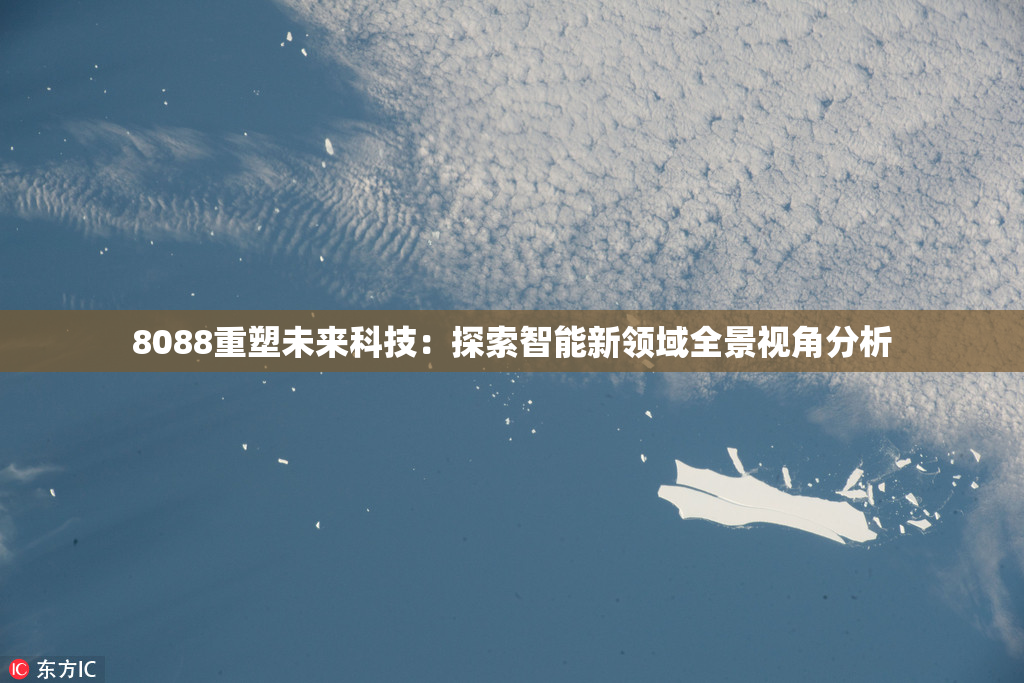 8088重塑未来科技：探索智能新领域全景视角分析