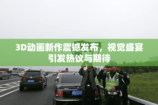 3D动画新作震撼发布，视觉盛宴引发热议与期待