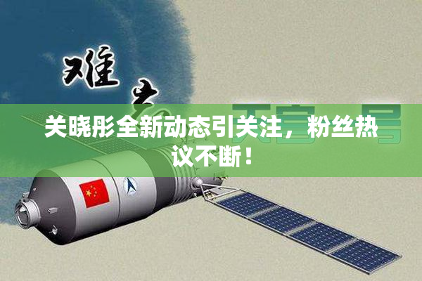 关晓彤全新动态引关注，粉丝热议不断！