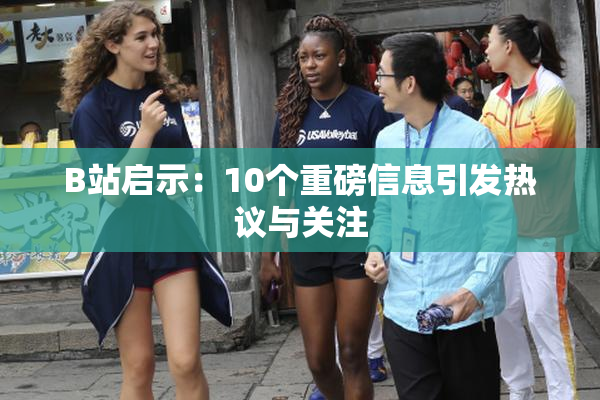 B站启示：10个重磅信息引发热议与关注