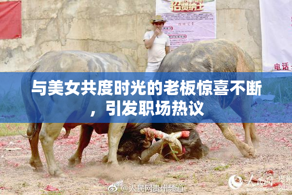 与美女共度时光的老板惊喜不断，引发职场热议