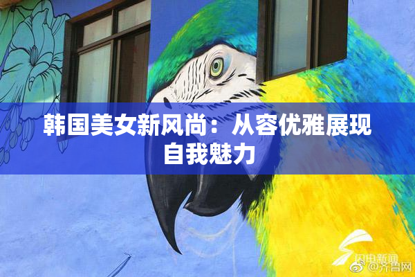韩国美女新风尚：从容优雅展现自我魅力