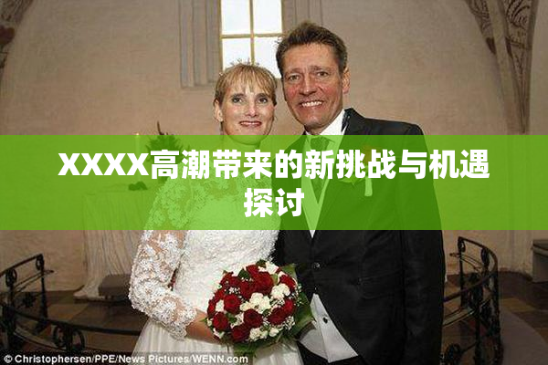 XXXX高潮带来的新挑战与机遇探讨