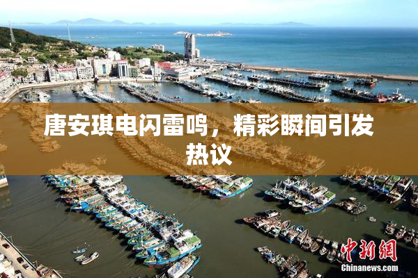 唐安琪电闪雷鸣，精彩瞬间引发热议