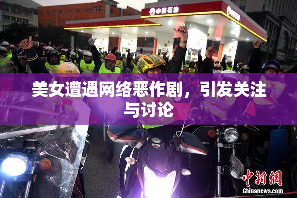 美女遭遇网络恶作剧，引发关注与讨论