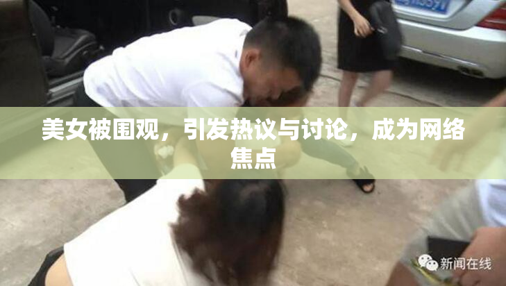 美女被围观，引发热议与讨论，成为网络焦点