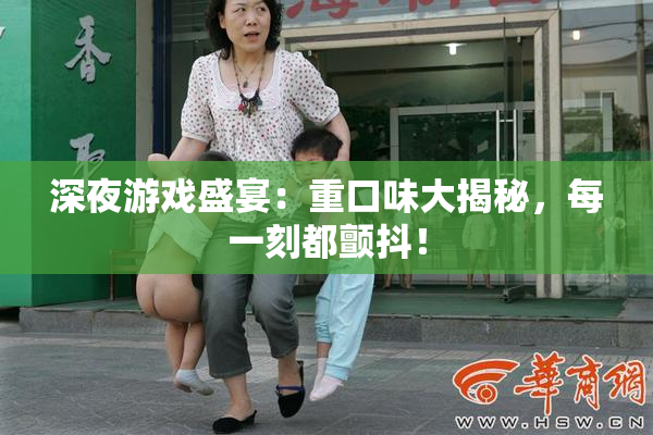 深夜游戏盛宴：重口味大揭秘，每一刻都颤抖！