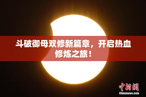 斗破御母双修新篇章，开启热血修炼之旅！