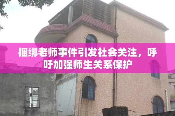 捆绑老师事件引发社会关注，呼吁加强师生关系保护