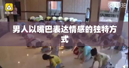 男人以嘴巴表达情感的独特方式
