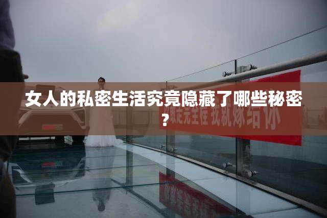 女人的私密生活究竟隐藏了哪些秘密？