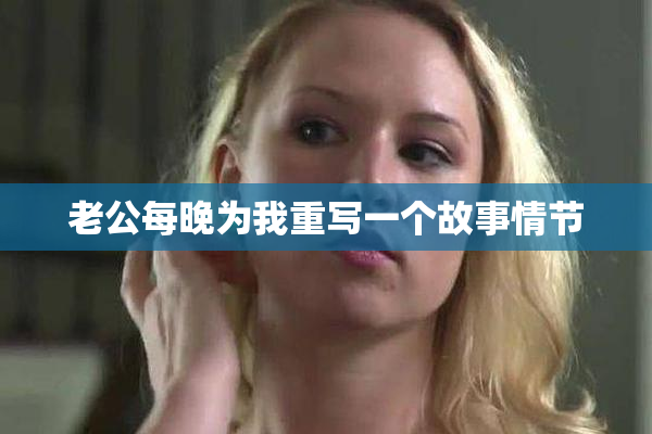 老公每晚为我重写一个故事情节