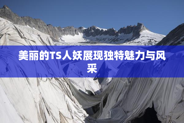 美丽的TS人妖展现独特魅力与风采