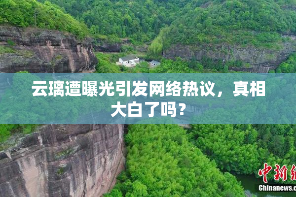 云璃遭曝光引发网络热议，真相大白了吗？