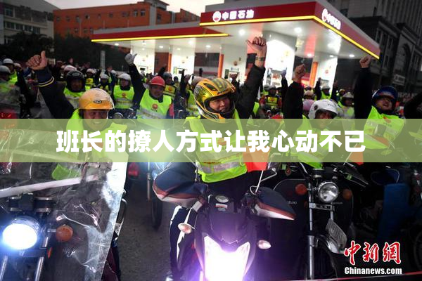 班长的撩人方式让我心动不已