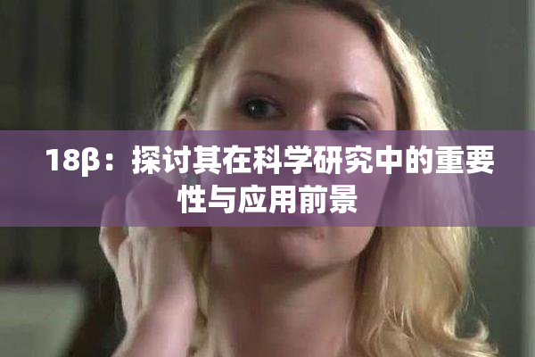 18β：探讨其在科学研究中的重要性与应用前景