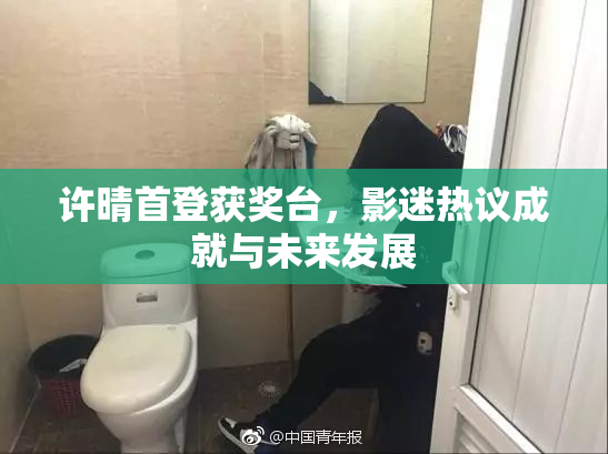 许晴首登获奖台，影迷热议成就与未来发展