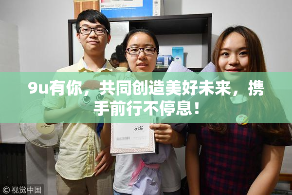 9u有你，共同创造美好未来，携手前行不停息！