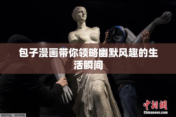 包子漫画带你领略幽默风趣的生活瞬间