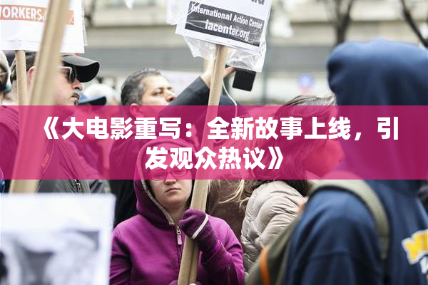 《大电影重写：全新故事上线，引发观众热议》