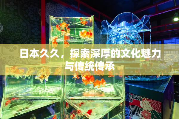 日本久久，探索深厚的文化魅力与传统传承