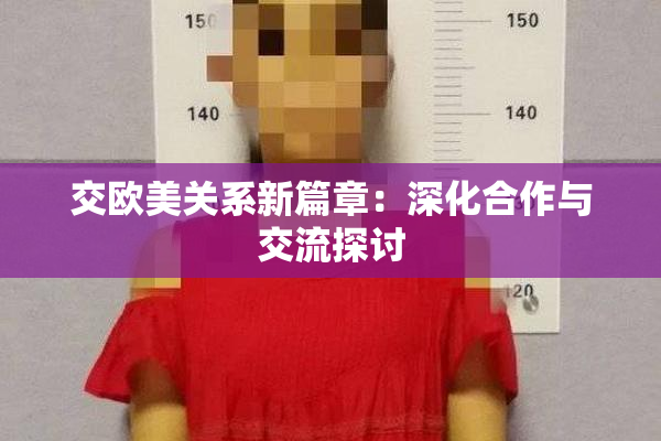 交欧美关系新篇章：深化合作与交流探讨
