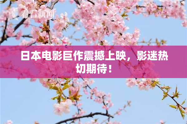 日本电影巨作震撼上映，影迷热切期待！