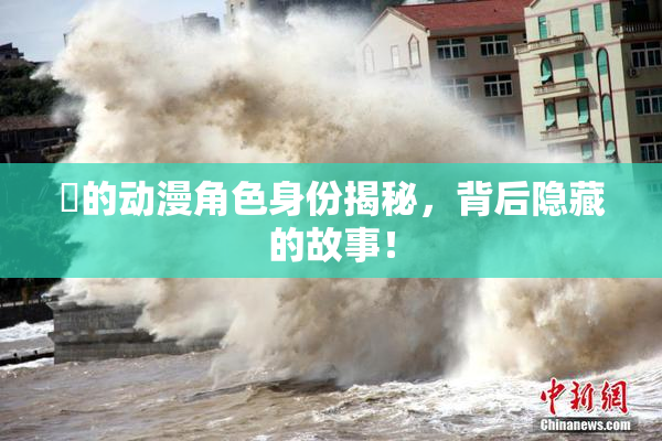 凪的动漫角色身份揭秘，背后隐藏的故事！