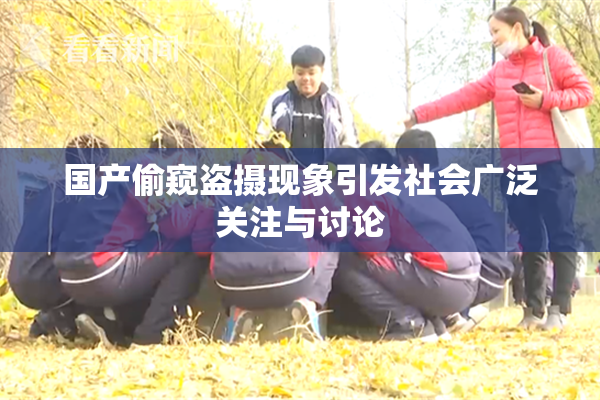 国产偷窥盗摄现象引发社会广泛关注与讨论
