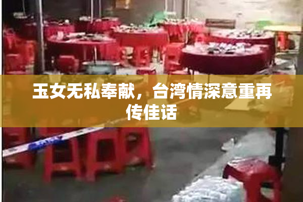 玉女无私奉献，台湾情深意重再传佳话