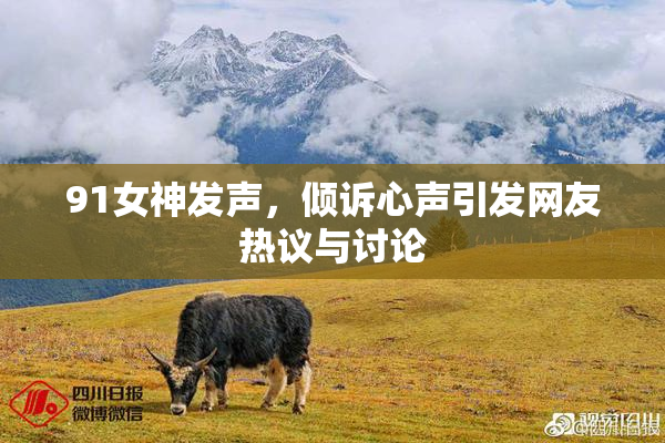 91女神发声，倾诉心声引发网友热议与讨论