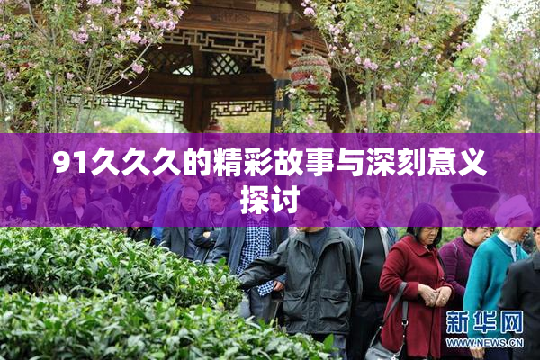 91久久久的精彩故事与深刻意义探讨