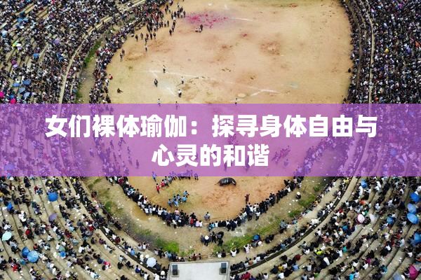 女们裸体瑜伽：探寻身体自由与心灵的和谐