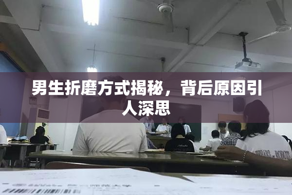 男生折磨方式揭秘，背后原因引人深思