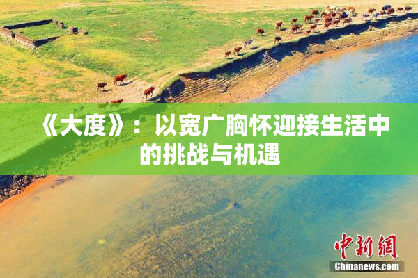 《大度》：以宽广胸怀迎接生活中的挑战与机遇
