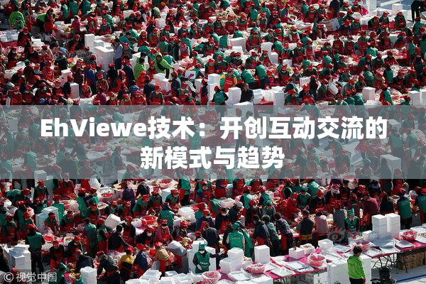 EhViewe技术：开创互动交流的新模式与趋势