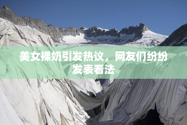 美女裸奶引发热议，网友们纷纷发表看法