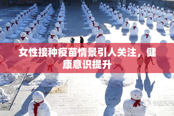 女性接种疫苗情景引人关注，健康意识提升