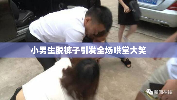 小男生脱裤子引发全场哄堂大笑
